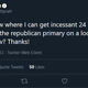 Tweet reads: Anyone know where I can get incessant 24 hour coverage of the republican primary on a loop? Oh, any channel on tv? Thanks!
